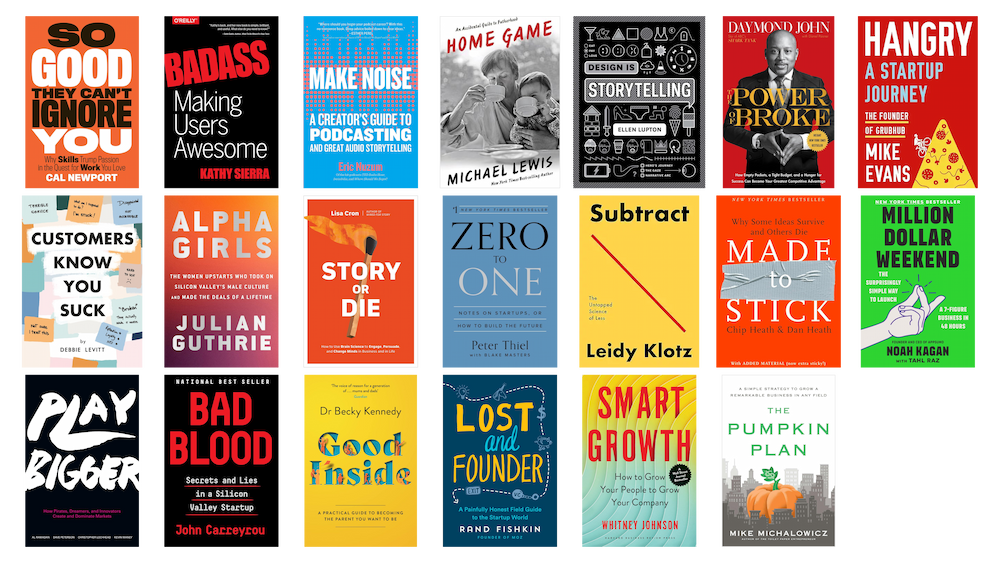 So Good They Can't Ignore You, Badass, Make Noise, Home Game, Design Is Storytelling, The Power of Broke, Hangry, Customers Know You Suck, Alpha Girls, Story or Die, Zero to One, Subtract, Made to Stick, Million Dollar Weekend, Play Bigger, Bad Blood, Good Inside, Lost and Founder, Smart Growth, The Pumpkin Plan